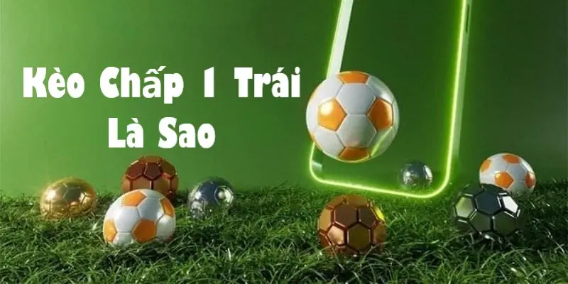 Kèo chấp 1 trái là sao? Cách bắt kèo chấp 1 quả chính xác - BIVEGU.NEWS