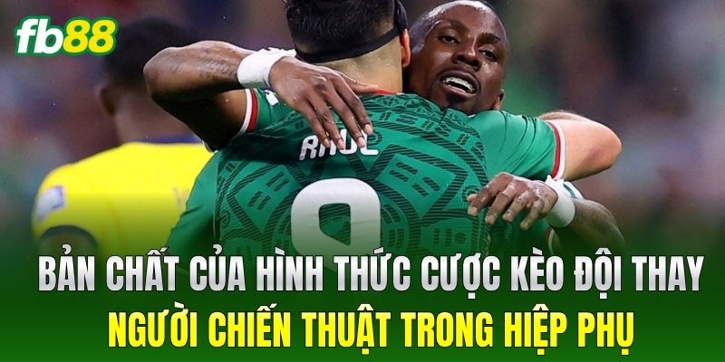Kèo Đội Thay Người Chiến Thuật Trong Hiệp Phụ Tại FB88 - BIVEGU.NEWS