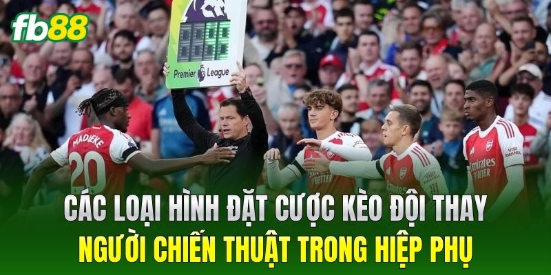 Kèo Đội Thay Người Chiến Thuật Trong Hiệp Phụ Tại FB88 - BIVEGU.NEWS