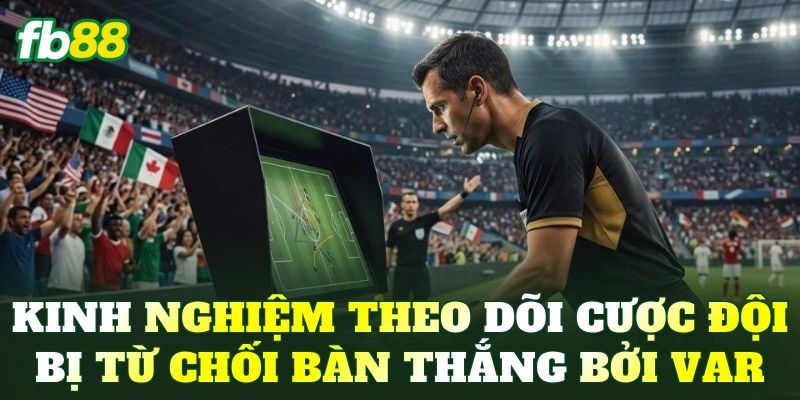 Cược Đội Bị Từ Chối Bàn Thắng Bởi VAR: Hướng Dẫn Cách Chơi - BIVEGU.NEWS